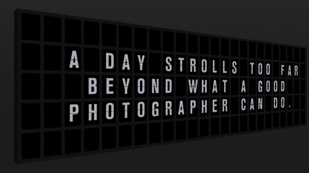 Appropriate Response: A DAY STROLLS TOO FAR BEYOND WHAT A GOOD PHOTOGRAPHER CAN DO.
