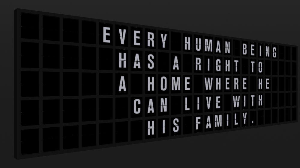 Appropriate Response: EVERY HUMAN BEING HAS A RIGHT TO A HOME WHERE HE CAN LIVE WITH HIS FAMILY.
