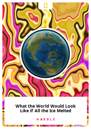 What the World Would Look Like if All the Ice Melted