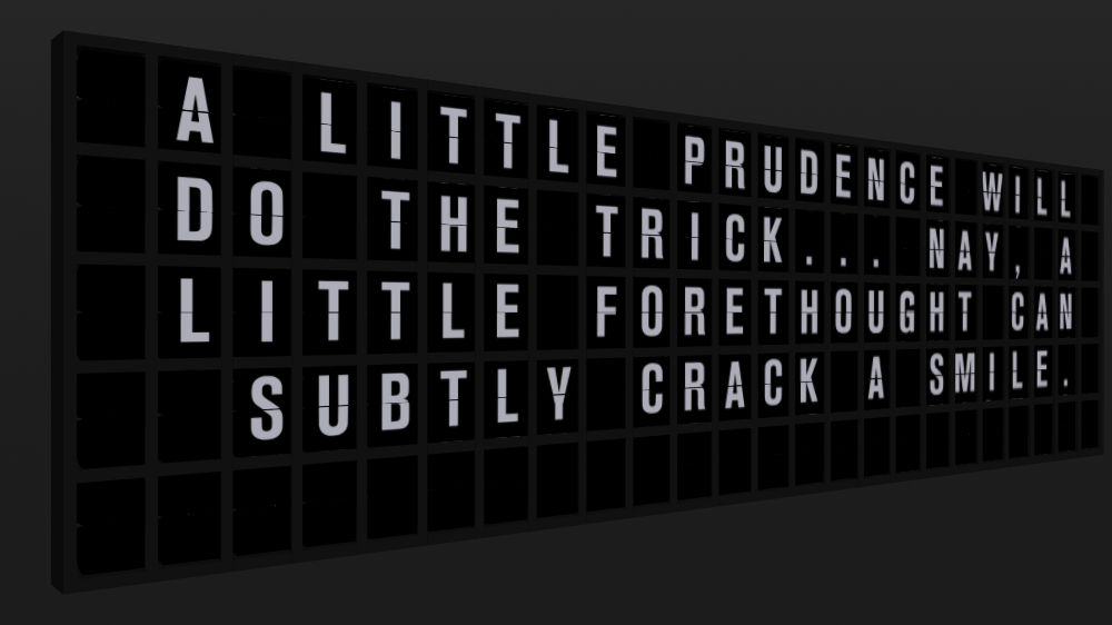 Appropriate Response: A LITTLE PRUDENCE WILL DO THE TRICK... NAY, A LITTLE FORETHOUGHT CAN SUBTLY CRACK A SMILE.