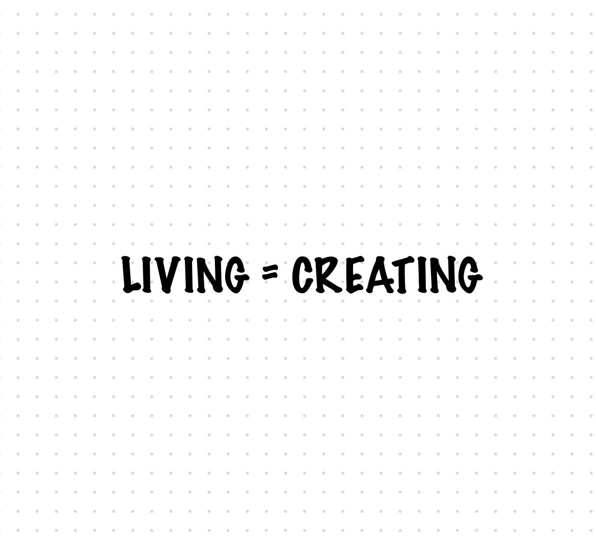 LIVING = CREATING